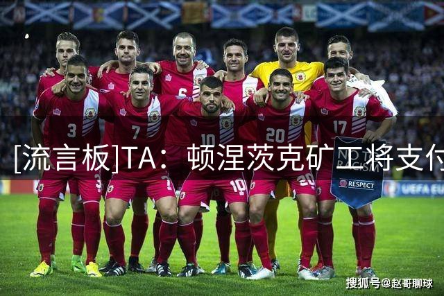[流言板]TA：顿涅茨克矿工将支付球场租金给切尔西，其他细节在商讨